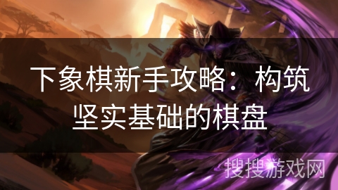 下象棋新手攻略：构筑坚实基础的棋盘