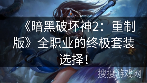 《暗黑破坏神2：重制版》全职业的终极套装选择！
