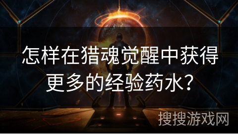 怎样在猎魂觉醒中获得更多的经验药水？