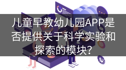 儿童早教幼儿园APP是否提供关于科学实验和探索的模块？
