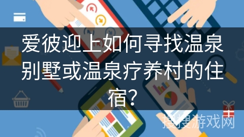 爱彼迎上如何寻找温泉别墅或温泉疗养村的住宿？