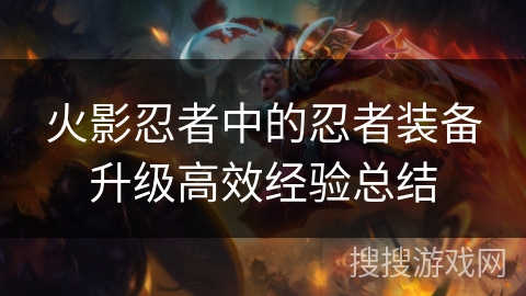 火影忍者中的忍者装备升级高效经验总结