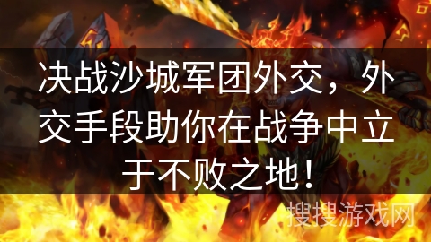决战沙城军团外交，外交手段助你在战争中立于不败之地！