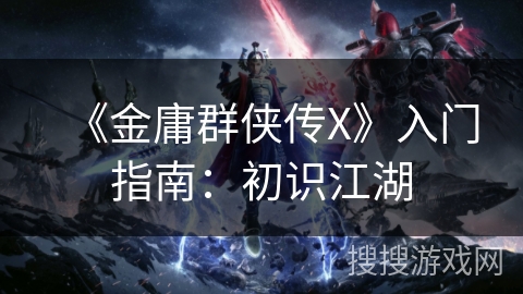 《金庸群侠传X》入门指南：初识江湖