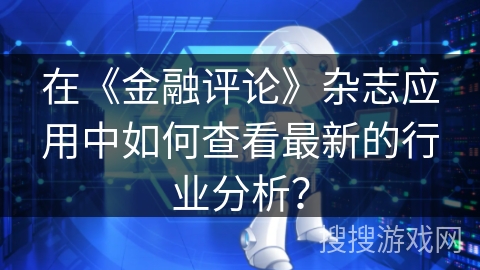 在《金融评论》杂志应用中如何查看最新的行业分析？