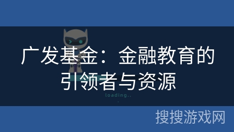 广发基金：金融教育的引领者与资源