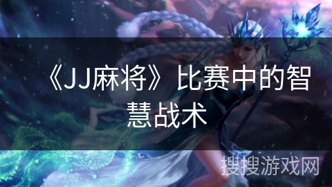 《JJ麻将》比赛中的智慧战术