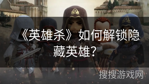 《英雄杀》如何解锁隐藏英雄？