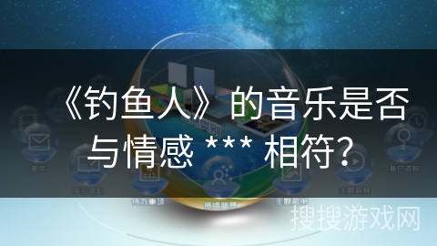 《钓鱼人》的音乐是否与情感 *** 相符？