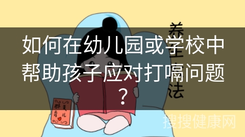 如何在幼儿园或学校中帮助孩子应对打嗝问题？