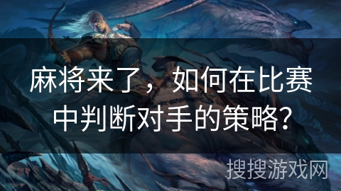 麻将来了，如何在比赛中判断对手的策略？