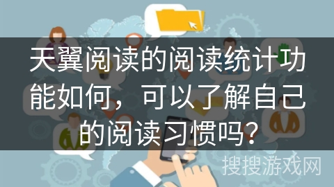 天翼阅读的阅读统计功能如何，可以了解自己的阅读习惯吗？