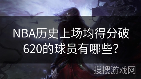 NBA历史上场均得分破620的球员有哪些？