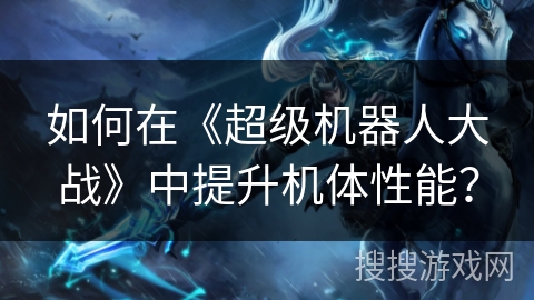 如何在《超级机器人大战》中提升机体性能？