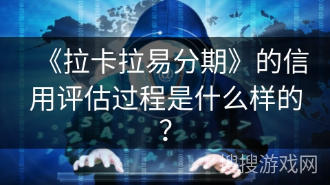 《拉卡拉易分期》的信用评估过程是什么样的？