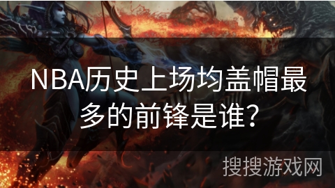 NBA历史上场均盖帽最多的前锋是谁？
