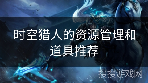 时空猎人的资源管理和道具推荐