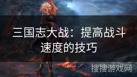 三国志大战：提高战斗速度的技巧
