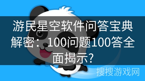 游民星空软件问答宝典解密：100问题100答全面揭示?