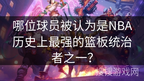 哪位球员被认为是NBA历史上最强的篮板统治者之一？