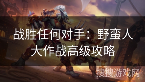 战胜任何对手：野蛮人大作战高级攻略