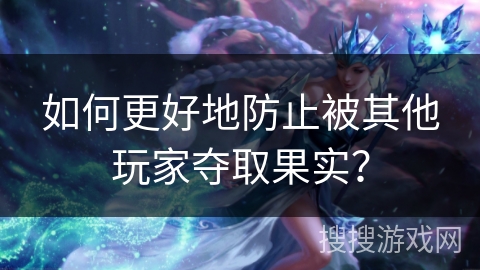 如何更好地防止被其他玩家夺取果实？