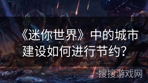 《迷你世界》中的城市建设如何进行节约？