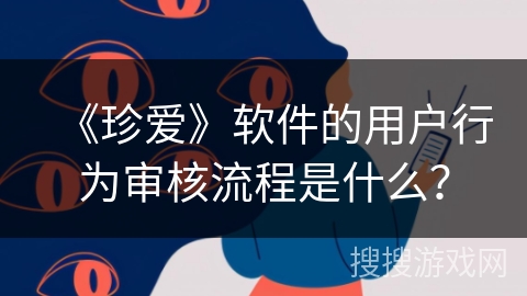 《珍爱》软件的用户行为审核流程是什么？