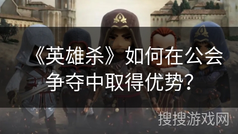 《英雄杀》如何在公会争夺中取得优势？