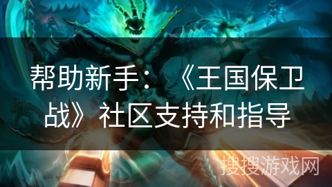 帮助新手：《王国保卫战》社区支持和指导