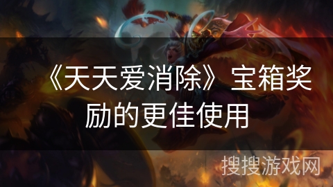 《天天爱消除》宝箱奖励的更佳使用