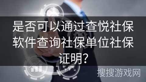 是否可以通过查悦社保软件查询社保单位社保证明？