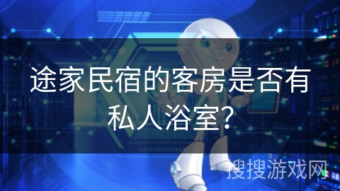 途家民宿的客房是否有私人浴室？