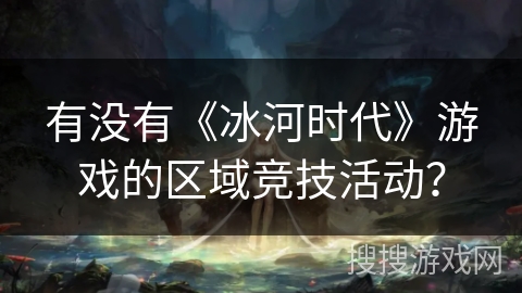 有没有《冰河时代》游戏的区域竞技活动？