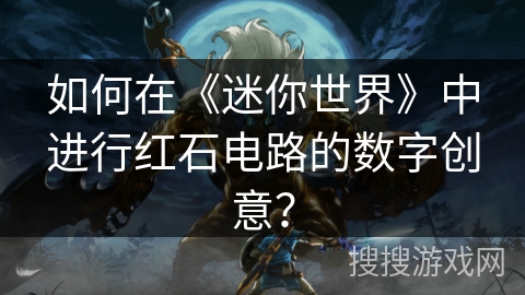 如何在《迷你世界》中进行红石电路的数字创意？