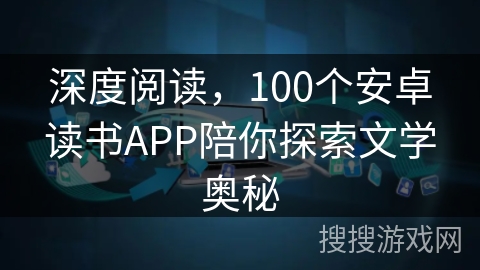 深度阅读，100个安卓读书APP陪你探索文学奥秘