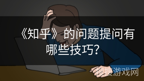 《知乎》的问题提问有哪些技巧？