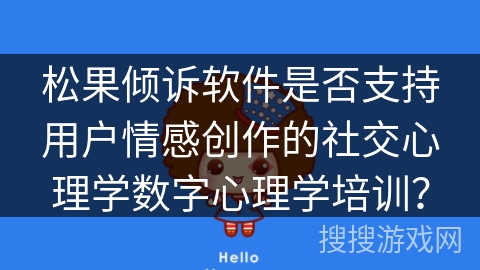 松果倾诉软件是否支持用户情感创作的社交心理学数字心理学培训？
