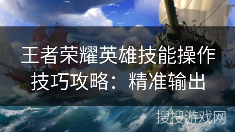 王者荣耀英雄技能操作技巧攻略：精准输出