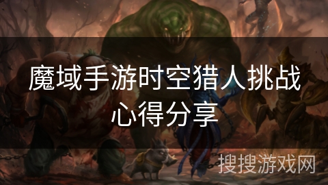 魔域手游时空猎人挑战心得分享