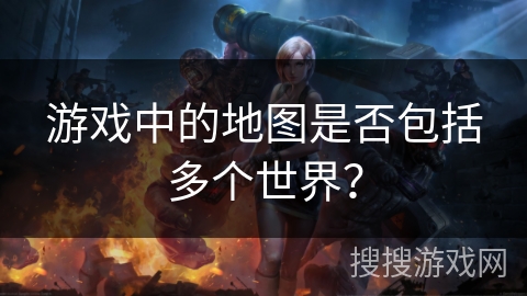 游戏中的地图是否包括多个世界？