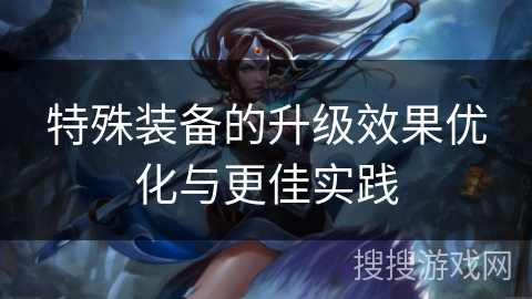 特殊装备的升级效果优化与更佳实践