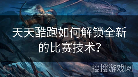 天天酷跑如何解锁全新的比赛技术？