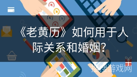 《老黄历》如何用于人际关系和婚姻？