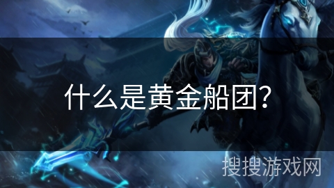 什么是黄金船团？