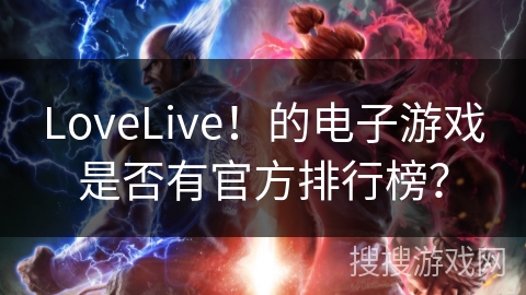 LoveLive！的电子游戏是否有官方排行榜？
