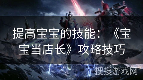提高宝宝的技能：《宝宝当店长》攻略技巧