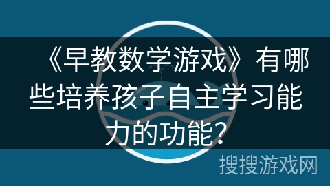 《早教数学游戏》有哪些培养孩子自主学习能力的功能？