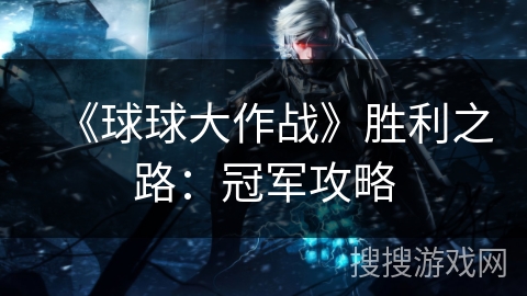 《球球大作战》胜利之路：冠军攻略