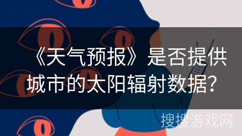 《天气预报》是否提供城市的太阳辐射数据？